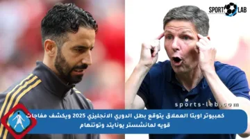 كمبيوتر أوبتا العملاق يتوقع بطل الدوري الإنجليزي 2025 ويكشف مفاجآت قوية لمانشستر يونايتد وتوتنهام